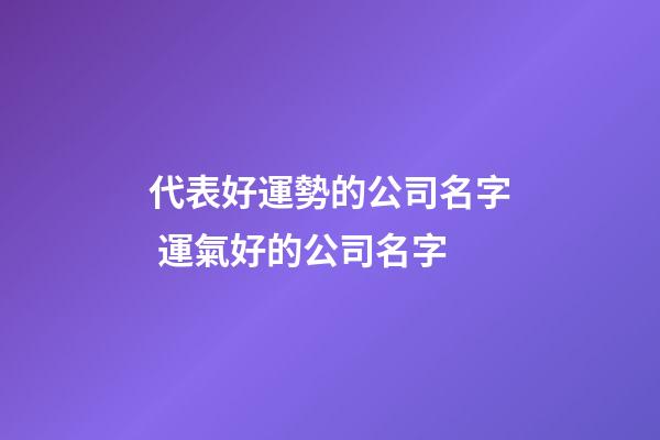 代表好運勢的公司名字 運氣好的公司名字-第1張-公司起名-玄機派
